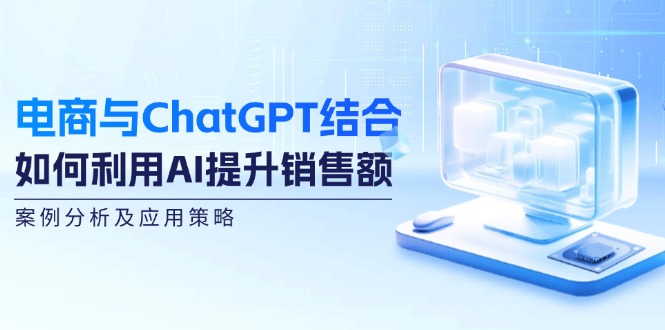 电商与ChatGPT结合：如何利用AI提升销售额，案例分析及应用策略 网赚 第1张