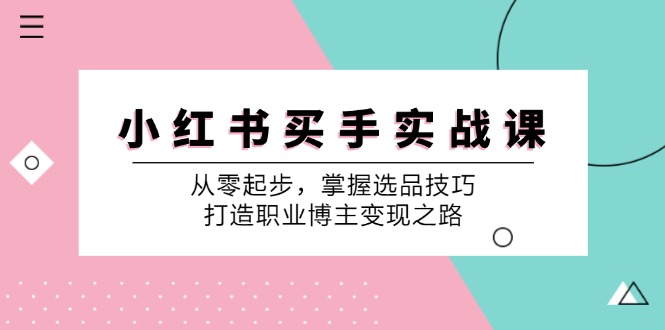 小 红 书 买手实战课：从零起步，掌握选品技巧，打造职业博主变现之路 网赚 第1张