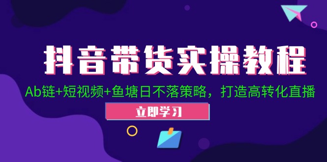 抖音带货实操教程！Ab链+短视频+鱼塘日不落策略，打造高转化直播 网赚 第1张