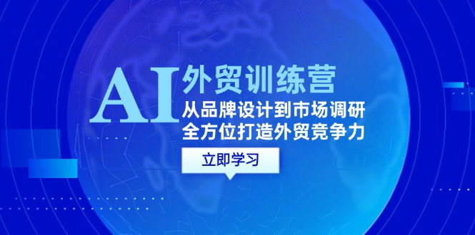 AI+外贸训练营：从品牌设计到市场调研，全方位打造外贸竞争力 网赚 第1张