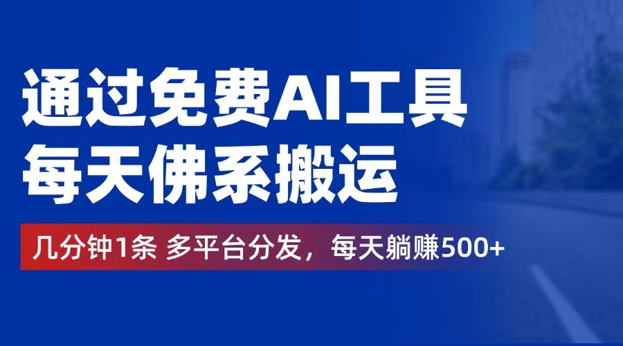 通过免费AI工具，每天佛系搬运。几分钟1条多平台分发，每天躺赚500+ 网赚 第1张