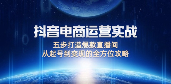 抖音电商运营实战：五步打造爆款直播间，从起号到变现的全方位攻略 网赚 第1张