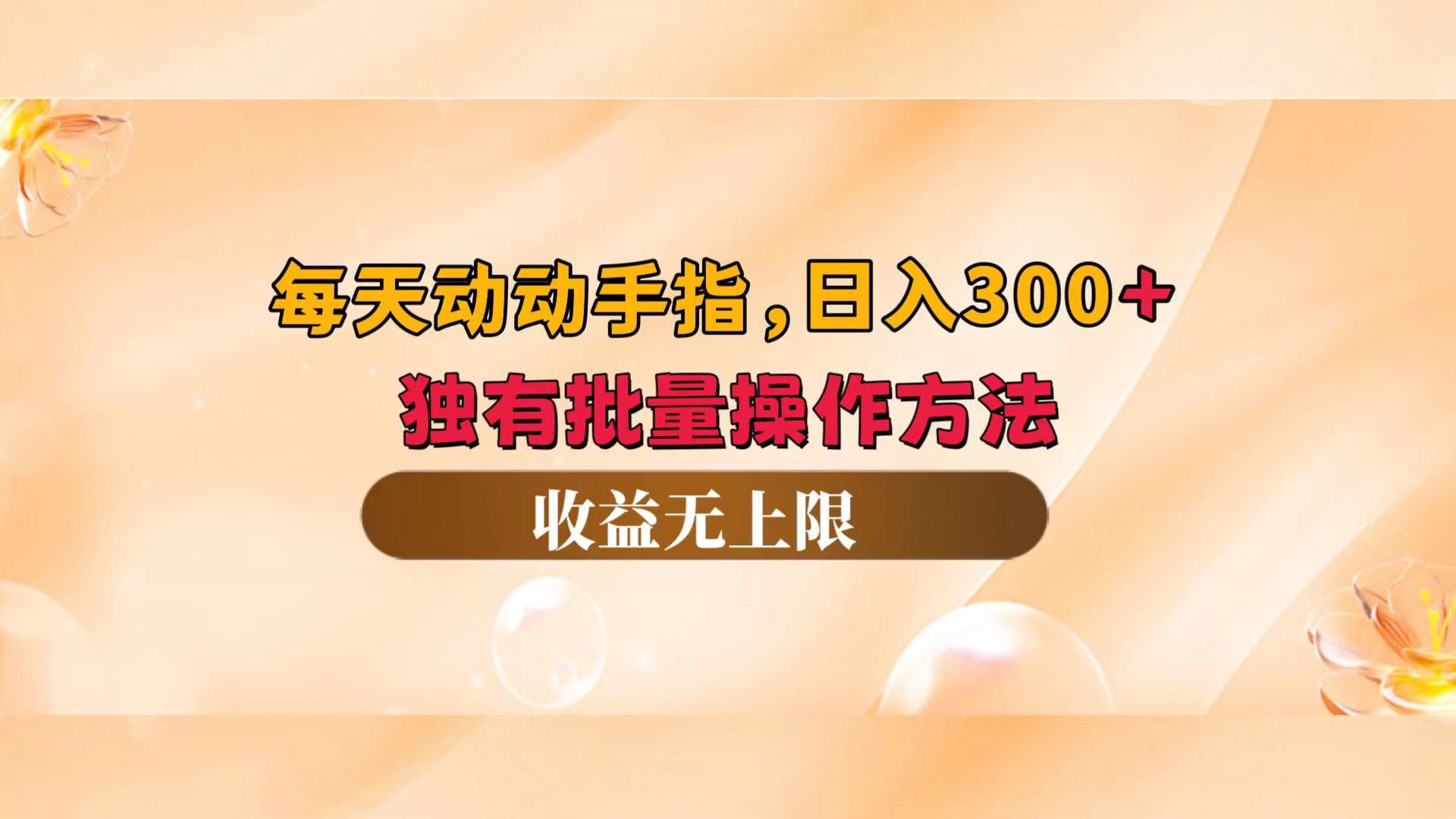 每天动动手指头，日入300+，独有批量操作方法，收益无上限 网赚 第1张