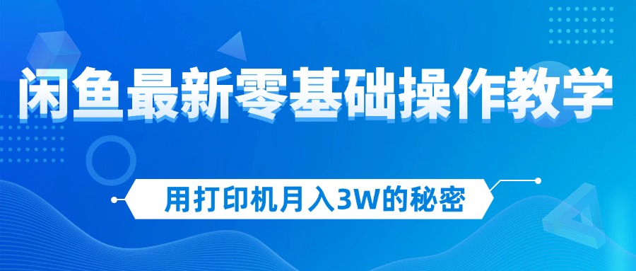 用打印机月入3W的秘密，闲鱼最新零基础操作教学，新手当天上手，赚钱如… 网赚 第1张