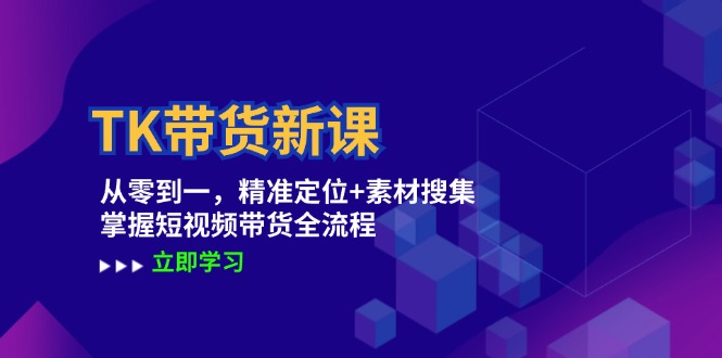 TK带货新课：从零到一，精准定位+素材搜集 掌握短视频带货全流程 网赚 第1张