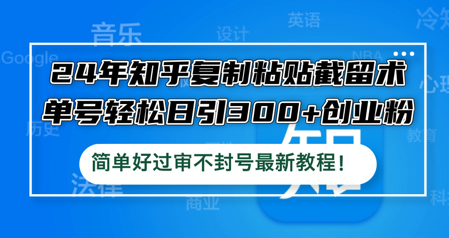 24年知乎复制粘贴截留术，单号轻松日引300+创业粉，简单好过审不封号最… 网赚 第1张