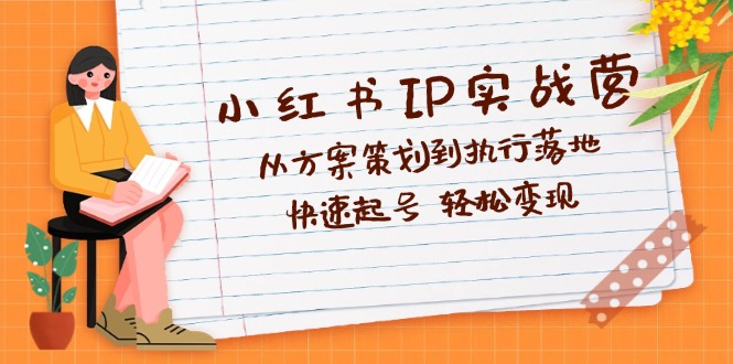 小红书IP实战营深度解析：从方案策划到执行落地，快速起号  轻松变现 网赚 第1张