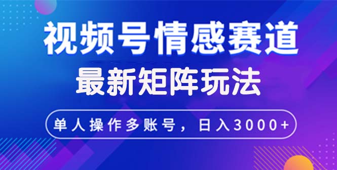 视频号创作者分成情感赛道最新矩阵玩法日入3000+ 网赚 第1张