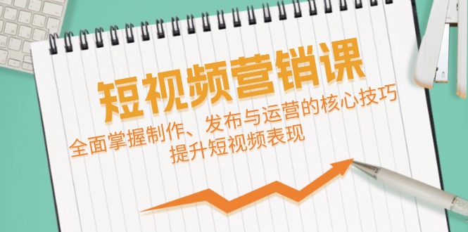 短视频&营销课：全面掌握制作、发布与运营的核心技巧，提升短视频表现 网赚 第1张