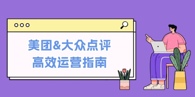 美团&大众点评高效运营指南：从平台基础认知到提升销量的实用操作技巧 网赚 第1张