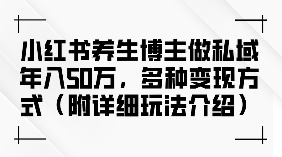 小红书养生博主做私域年入50万，多种变现方式（附详细玩法介绍） 网赚 第1张