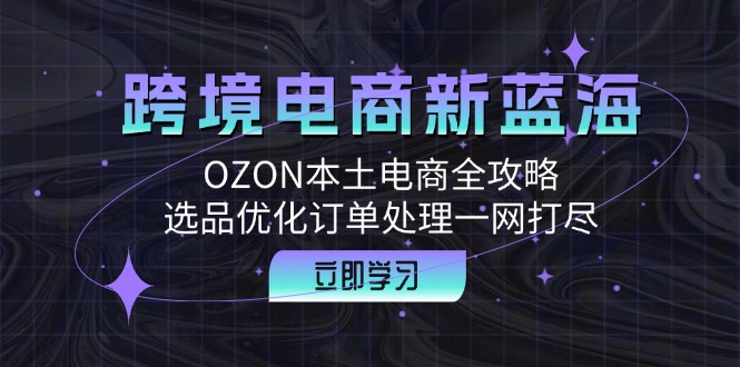 跨境电商新蓝海：OZON本土电商全攻略，选品优化订单处理一网打尽 网赚 第1张