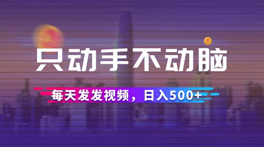 只动手不动脑，每天发发视频，日入500+ 网赚 第1张