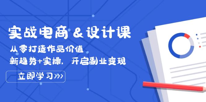 实战电商&设计课， 从零打造作品价值，新趋势+实操，开启副业变现 网赚 第1张