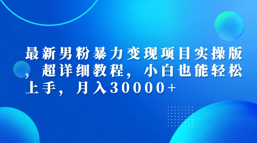 最新男粉暴力变现项目实操版，超详细教程，小白也能轻松上手，月入30000+ 网赚 第1张