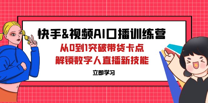 快手&视频号AI口播特训营：从0到1突破带货卡点，解锁数字人直播新技能 网赚 第1张