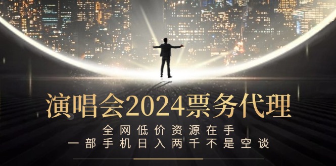 演唱会2024票务代理，全网低价资源在手，一部手机日入两千不是空谈 网赚 第1张