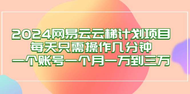 2024网易云梯计划项目，每天只需操作几分钟 一个账号一个月一万到三万 网赚 第1张