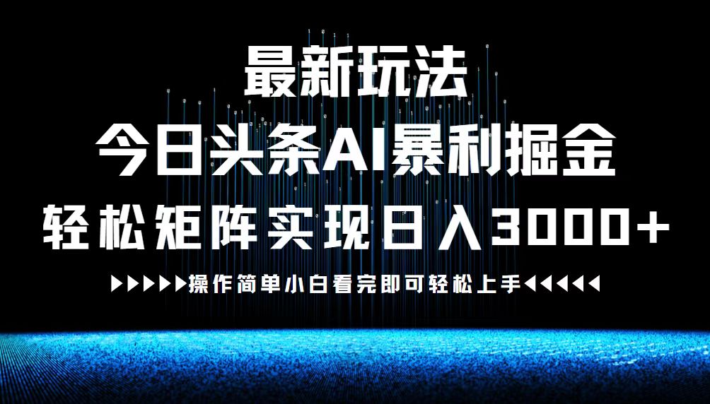 最新今日头条AI暴利掘金玩法，轻松矩阵日入3000+ 网赚 第1张