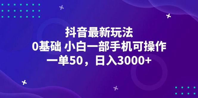 抖音最新玩法，一单50，0基础 小白一部手机可操作，日入3000+ 网赚 第1张