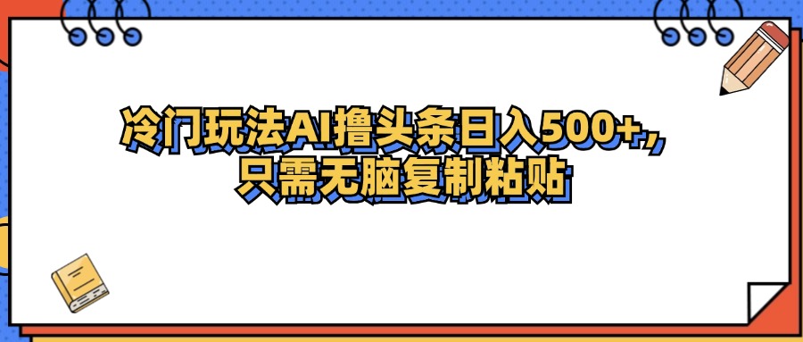 冷门玩法最新AI头条撸收益日入500+ 网赚 第1张