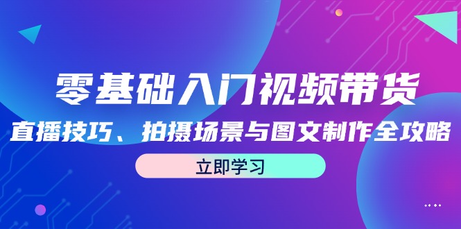 零基础入门视频带货：直播技巧、拍摄场景与图文制作全攻略 网赚 第1张