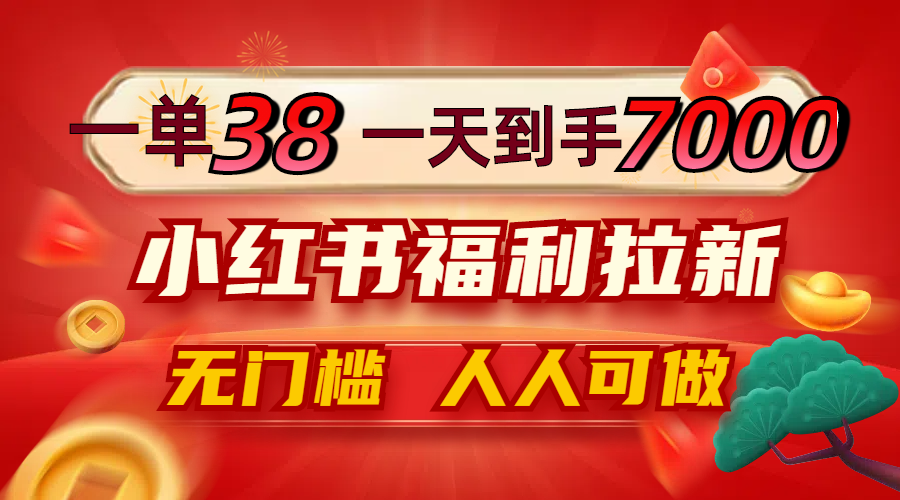 一单38，一天到手7000+，小红书福利拉新，0门槛人人可做 网赚 第1张