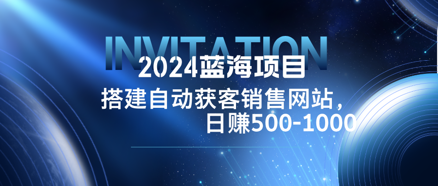 2024蓝海项目，搭建销售网站，自动获客，日赚500-1000 网赚 第1张