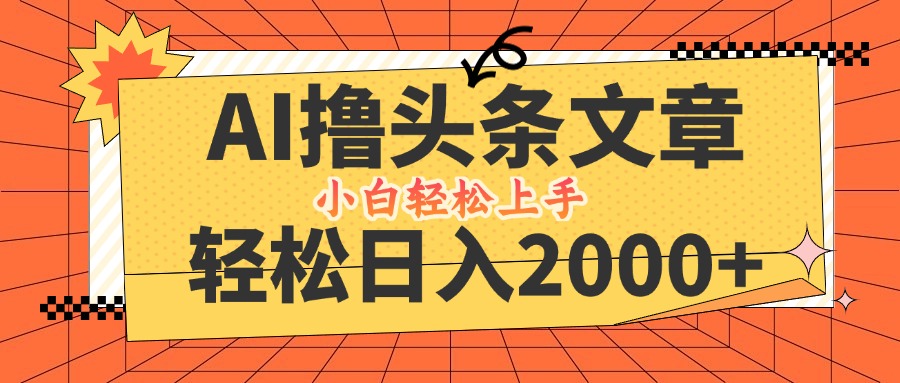 AI撸头条最新玩法，轻松日入2000+，当天起号，第二天见收益，小白轻松… 网赚 第1张