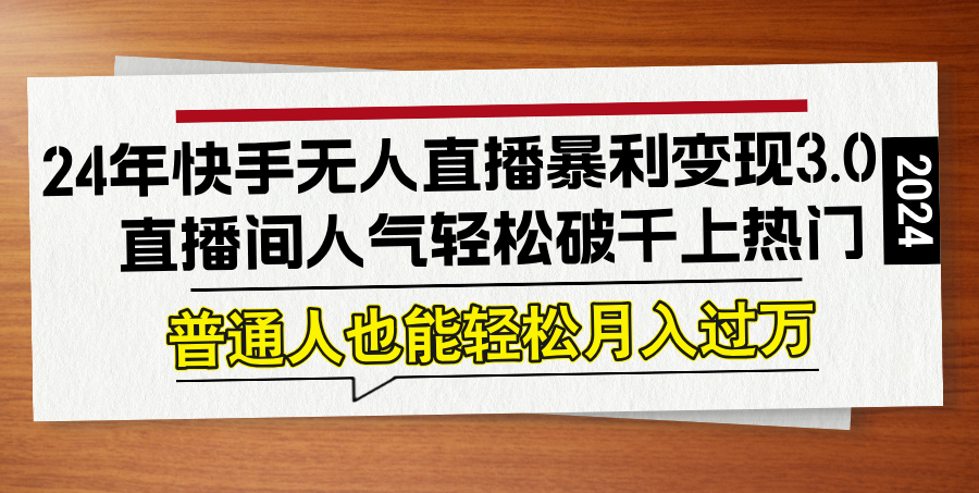 24年快手无人直播暴利变现3.0，直播间人气轻松破千上热门，普通人也能…