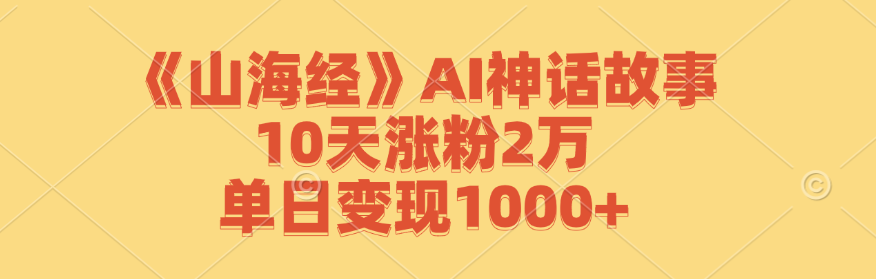 《山海经》AI神话故事，10天涨粉2万，单日变现1000+ 网赚 第1张