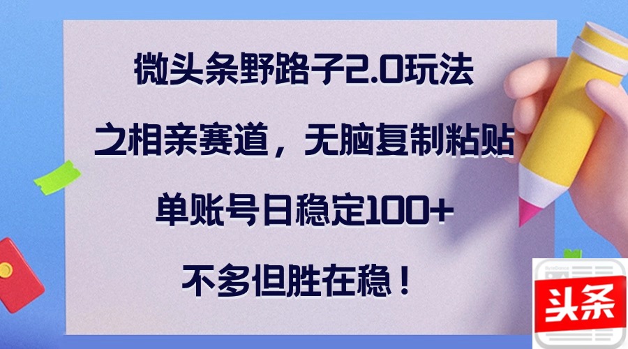 微头条野路子2.0玩法之相亲赛道，无脑复制粘贴，单账号日稳定100+，不…