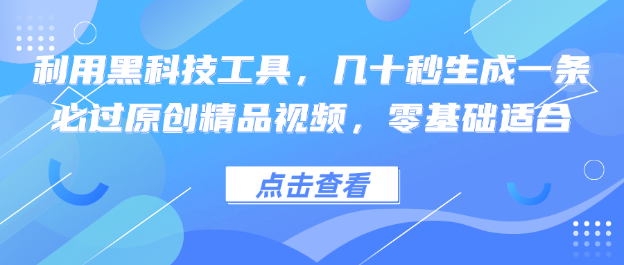 利用黑科技工具，几十秒生成一条必过原创精品视频，零基础适合