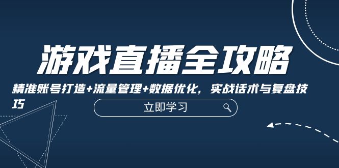 游戏直播全攻略：精准账号打造+流量管理+数据优化，实战话术与复盘技巧 网赚 第1张