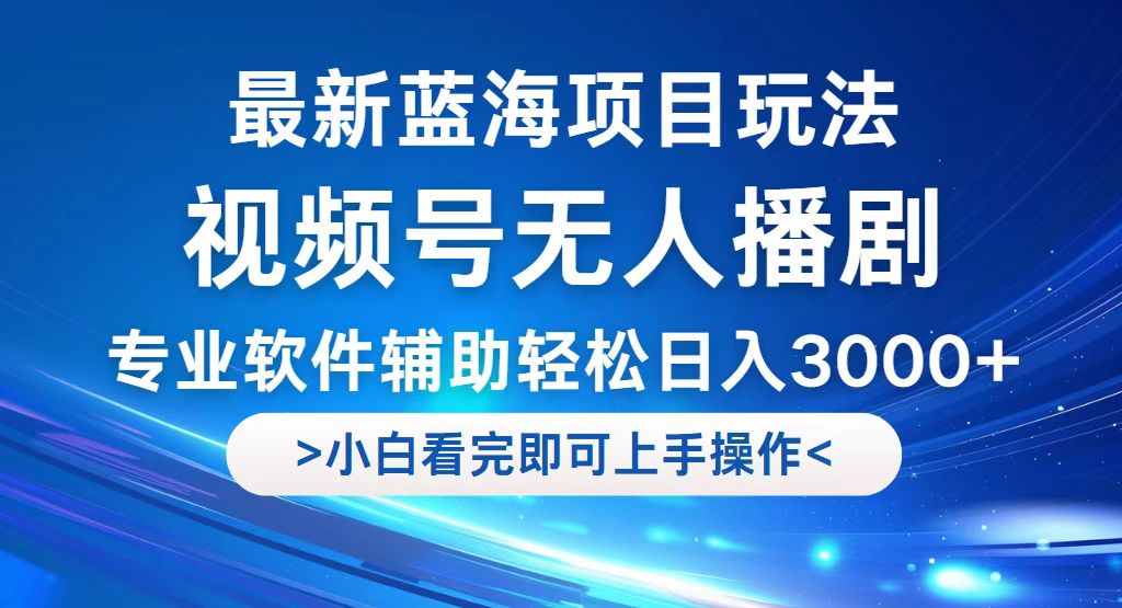 视频号最新玩法，无人播剧，轻松日入3000+，最新蓝海项目，拉爆流量收… 网赚 第1张