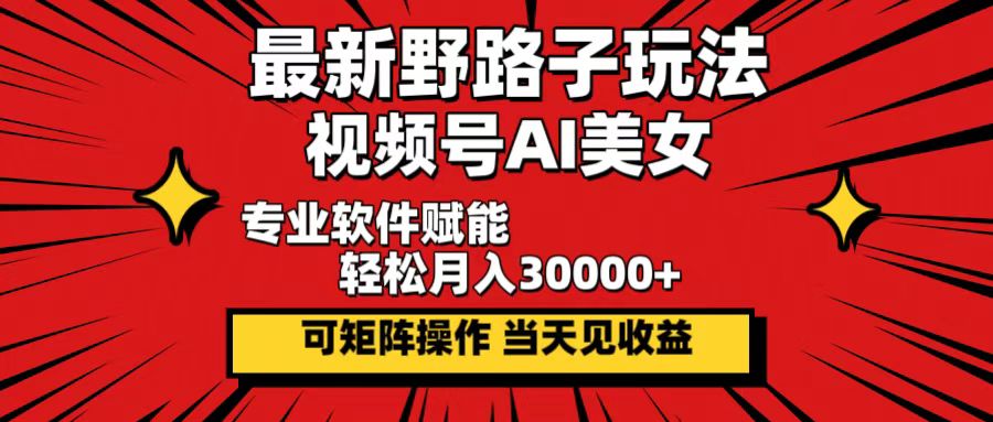 最新野路子玩法，视频号AI美女，当天见收益，轻松月入30000＋ 网赚 第1张