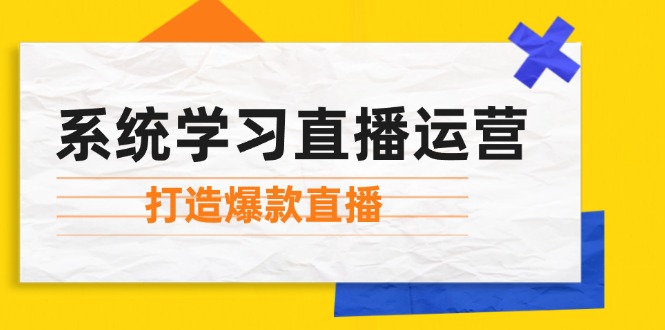 系统学习直播运营：掌握起号方法、主播能力、小店随心推，打造爆款直播 网赚 第1张