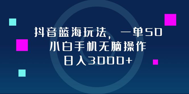 抖音蓝海玩法，一单50，小白手机无脑操作，日入3000+ 网赚 第1张