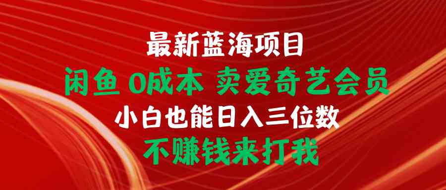 最新蓝海项目 闲鱼0成本 卖爱奇艺会员 小白也能入三位数 不赚钱来打我