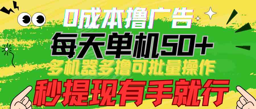 0成本撸广告  每天单机50+， 多机器多撸可批量操作，秒提现有手就行