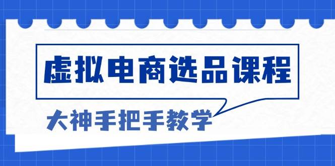 虚拟电商选品课程：解决选品难题，突破产品客单天花板，打造高利润电商