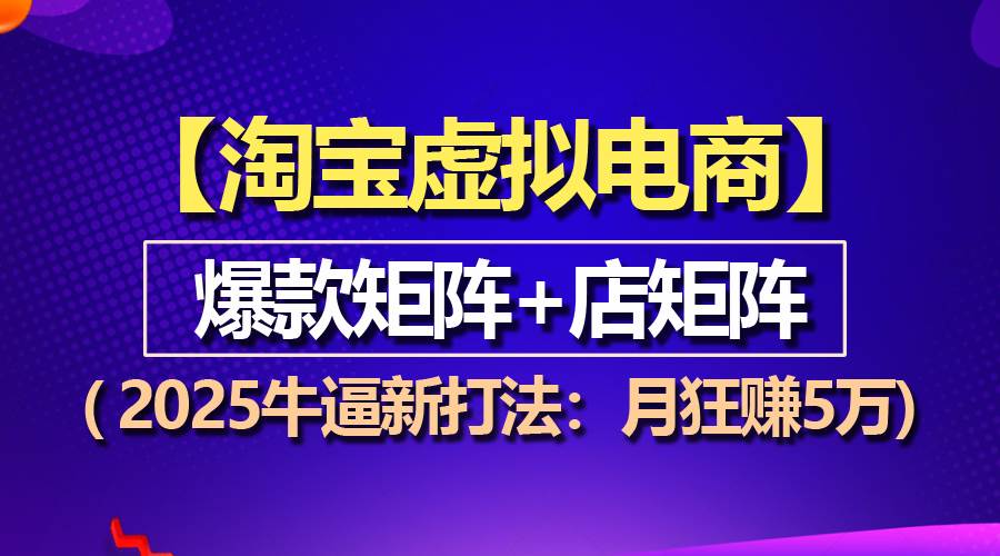 【淘宝虚拟项目】2025牛逼新打法：爆款矩阵+店矩阵，月狂赚5万