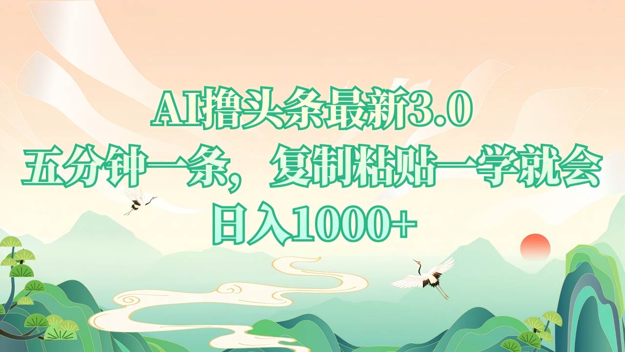 AI撸头条最新3.0，5分钟一条，复制粘贴一学就会，日入1000+