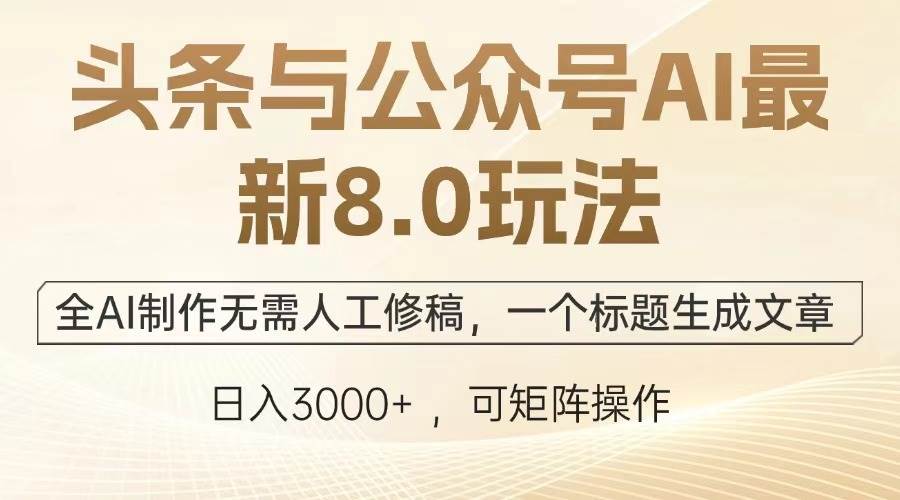 头条与公众号AI最新8.0玩法，全AI制作无需人工修稿，一个标题生成文章…