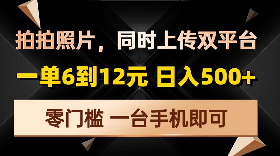 拍拍照片，同时上传双平台，一单6到12元，轻轻松松日入500+，零门槛，…